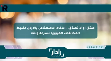 صدّق أو لا تصدّق.. الذكاء الاصطناعي بالأردن لضبط المخالفات المرورية بسرعة ودقة